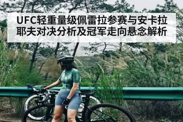 UFC轻重量级佩雷拉参赛与安卡拉耶夫对决分析及冠军走向悬念解析（KAIYUN）