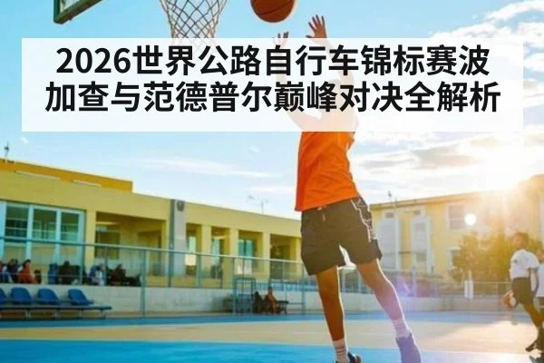 2026世界公路自行车锦标赛波加查与范德普尔巅峰对决全解析（KAIYUN）