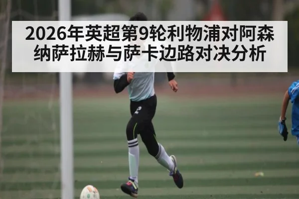 2026年英超第9轮利物浦对阿森纳萨拉赫与萨卡边路对决分析
